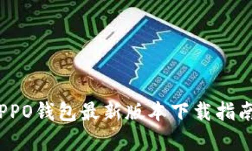全新体验！OPPO钱包最新版本下载指南与功能解析