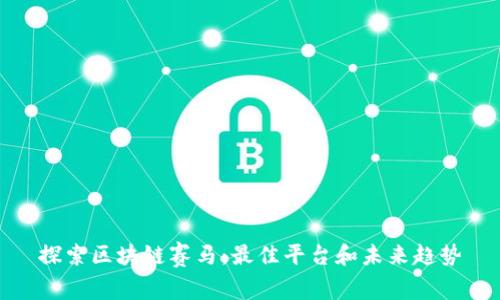 探索区块链赛马：最佳平台和未来趋势