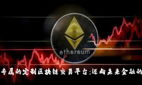 构建您专属的定制区块链交易平台：迈向未来金融的第一步