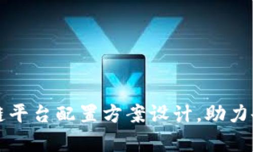 全面解析区块链平台配置方案设计，助力企业数字化转型