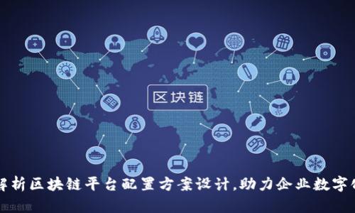 全面解析区块链平台配置方案设计，助力企业数字化转型