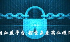 全球区块链加盟平台：探索未来商业模式的新机