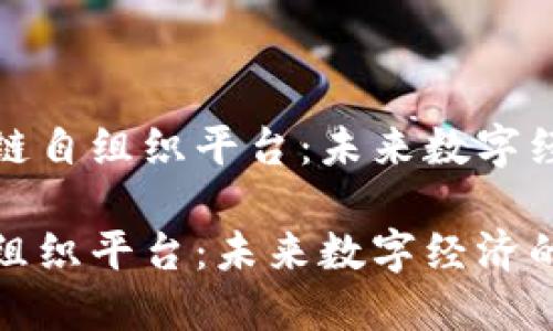 探讨区块链自组织平台：未来数字经济的基石

区块链自组织平台：未来数字经济的基石