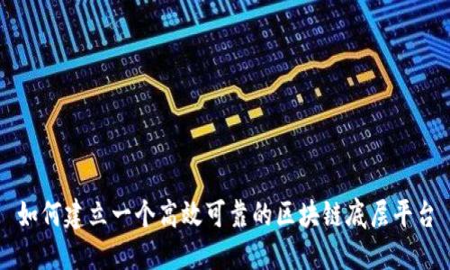 如何建立一个高效可靠的区块链底层平台