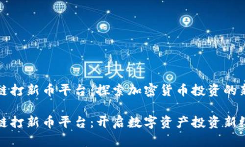 区块链打新币平台：探索加密货币投资的新时代

区块链打新币平台：开启数字资产投资新纪元