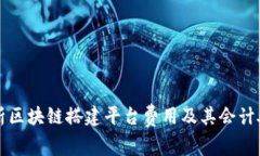 全面解析区块链搭建平台费用及其会计处理方法