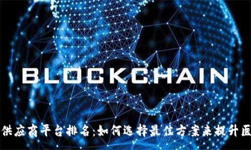 :
区块链医疗供应商平台排名：如何选择最佳方案来提升医疗服务效率