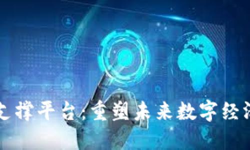 区块链支撑平台：重塑未来数字经济的基石