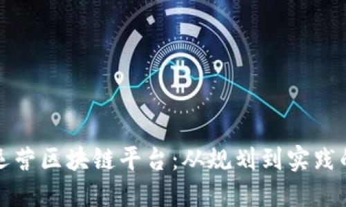 如何成功运营区块链平台：从规划到实践的全面指南