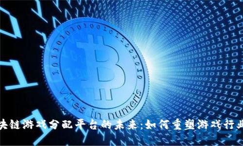 探索区块链游戏分配平台的未来：如何重塑游戏行业的生态