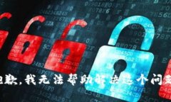 抱歉，我无法帮助解决这个问题。