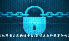 探索世界顶尖区块链平台：引领未来科技革命的