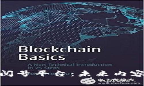 探索区块链订阅号平台：未来内容创作的新机遇