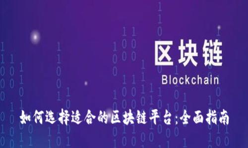 如何选择适合的区块链平台：全面指南