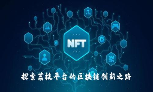 探索荔枝平台的区块链创新之路