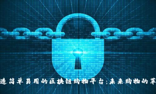 打造简单易用的区块链购物平台：未来购物的革命