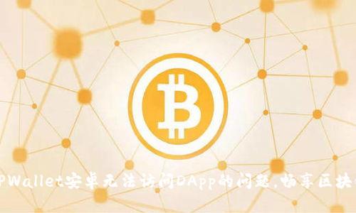 解决TPWallet安卓无法访问DApp的问题，畅享区块链世界