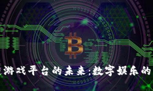 探索区块链游戏平台的未来：数字娱乐的革命性变革