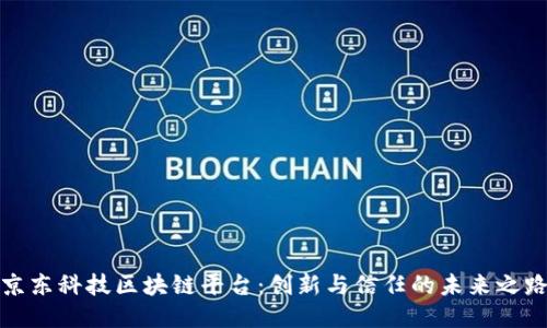 京东科技区块链平台：创新与信任的未来之路