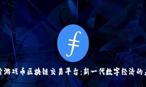 探索游戏币区块链交易平台：新一代数字经济的未来