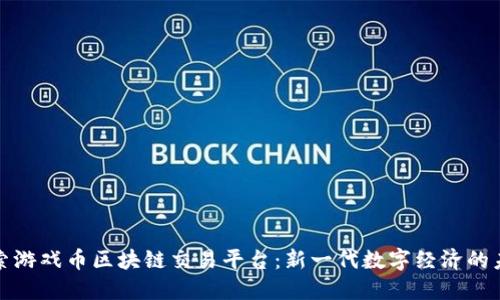 探索游戏币区块链交易平台：新一代数字经济的未来