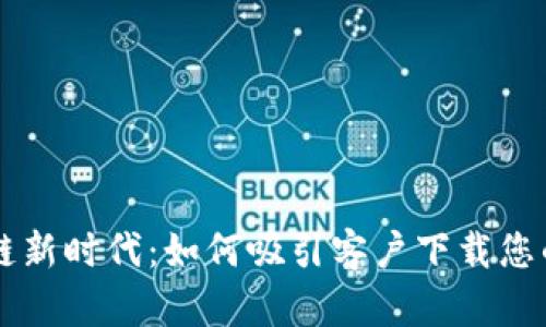 开启区块链新时代：如何吸引客户下载您的交易平台