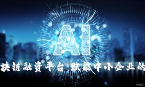中信区块链融资平台：赋能中小企业的新时代