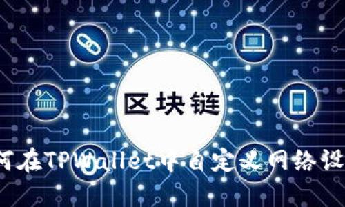 如何在TPWallet中自定义网络设置?