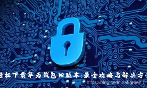 轻松下载华为钱包旧版本：最全攻略与解决方案
