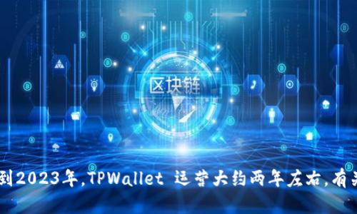 TPWallet 是一个相对较新的项目，成立于 2021 年。虽然它的确切年限取决于具体的更新时间，但可以说到2023年，TPWallet 运营大约两年左右。有关该项目的发展、功能及市场动态的信息可能会继续演变，建议查看官方来源或最新资讯以获取准确的信息。