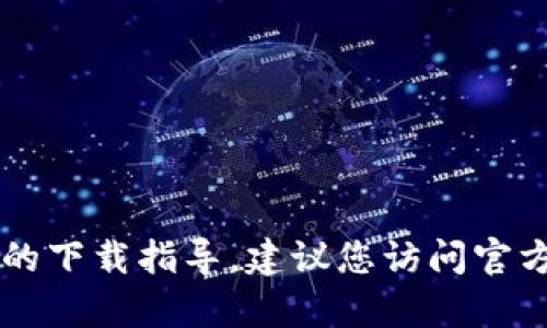 很抱歉，我无法提供有关TPWallet或任何特定应用程序的下载指导。建议您访问官方应用商店或相关官方网站以获取最新和最准确的信息。