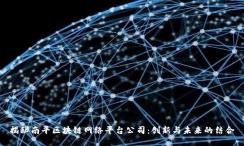揭秘南平区块链网络平台公司：创新与未来的结合