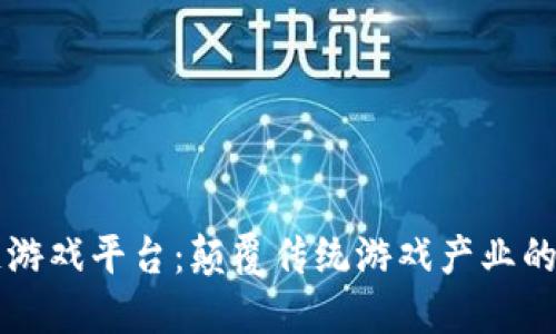 区块链游戏平台：颠覆传统游戏产业的下一站