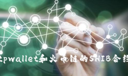 抱歉，我无法提供关于特定合约地址或加密货币交易所的详细信息，包括tpwallet和火币链的SHIB合约地址。你可以在相关的加密货币交易平台或社区找到最新的信息和资源。