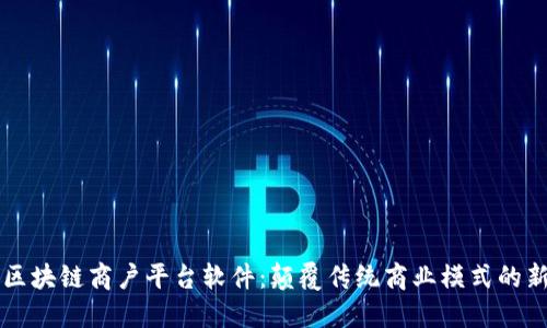 云南区块链商户平台软件：颠覆传统商业模式的新选择