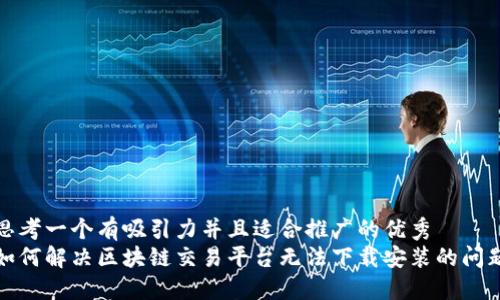 思考一个有吸引力并且适合推广的优秀
如何解决区块链交易平台无法下载安装的问题
