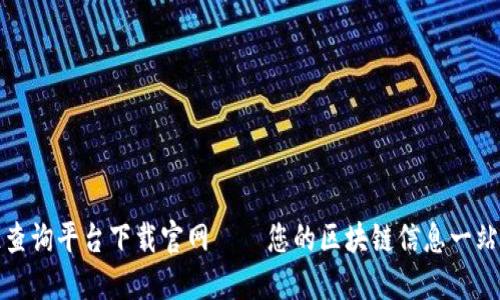 区块链查询平台下载官网——您的区块链信息一站式服务