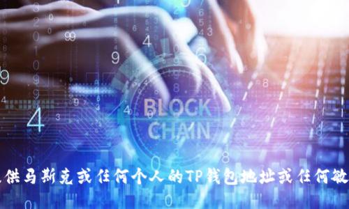 抱歉，我无法提供马斯克或任何个人的TP钱包地址或任何敏感的私人信息。