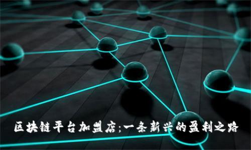 区块链平台加盟店：一条新兴的盈利之路