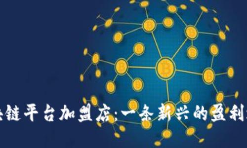 区块链平台加盟店：一条新兴的盈利之路