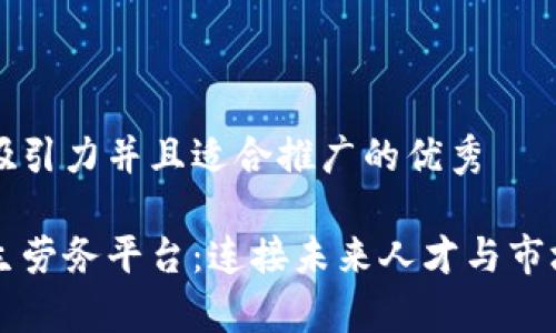 思考一个有吸引力并且适合推广的优秀

区块链大学生劳务平台：连接未来人才与市场机遇的桥梁