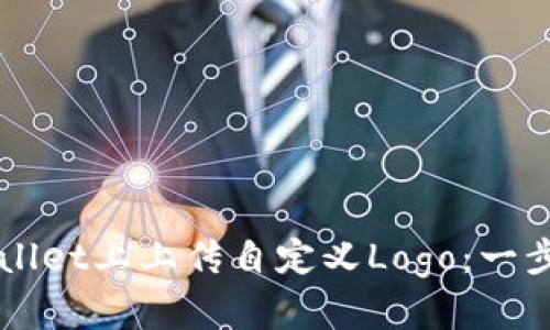 如何在TPWallet上上传自定义Logo：一步一步的指导