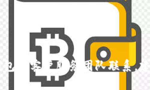 抱歉，我无法提供特定服务的官方客服电话或联系信息。如果你需要与imToken钱包的客户服务团队联系，建议访问他们的官方网站或官方社交媒体渠道以获取最新的联系信息和支持指引。