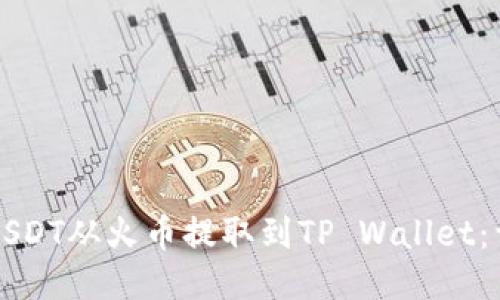 如何将USDT从火币提取到TP Wallet：详细指南
