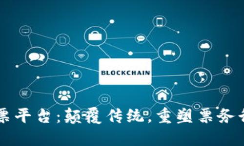 区块链售票平台：颠覆传统，重塑票务行业的未来