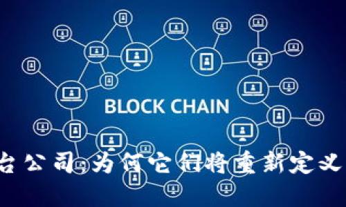  解密区块链平台公司：为何它们将重新定义我们的经济未来