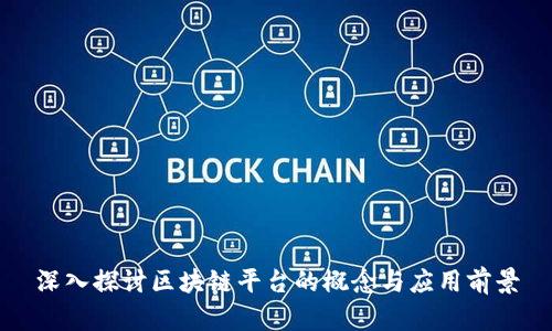 深入探讨区块链平台的概念与应用前景