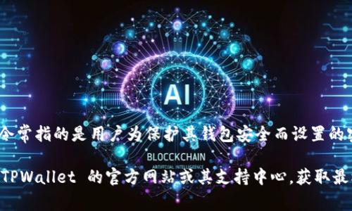 TPWallet 是一款主要用于加密货币管理的钱包应用，支持多种数字资产的存储与交易。TPWallet 的口令常指的是用户为保护其钱包安全而设置的密码，通常用于授权访问和进行交易。这种口令可以增加钱包的安全性，防止未授权的访问。

如果您在寻找有关 TPWallet 口令的具体信息，比如如何设置、恢复口令，或者遇到相关问题，建议访问 TPWallet 的官方网站或其支持中心，获取最权威和详细的信息。请确保在保管您的口令和助记词时，采取适当的安全措施，以避免遗失或被他人获取。