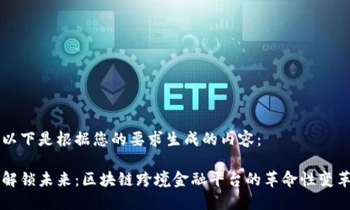以下是根据您的要求生成的内容：

解锁未来：区块链跨境金融平台的革命性变革