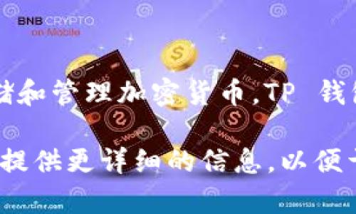 TP 钱包通常指的是“TP (Trust Pilot) 钱包”，这是一种数字钱包，它主要用于安全存储和管理加密货币。TP 钱包通常具备一定的功能，如支持多种加密货币、提供安全的私钥管理、便捷的用户界面等。

不过，如果你的问题中的“TP”指的是其他类型的钱包，或是某种特定的加密货币钱包，请提供更详细的信息，以便于我更准确地回答你的问题。